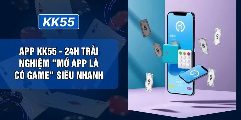 App KK55 - 24H Trải Nghiệm "Mở App Là Có Game" Siêu Nhanh