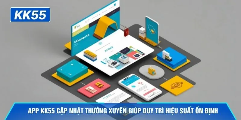 App KK55 cập nhật thường xuyên giúp duy trì hiệu suất ổn định
