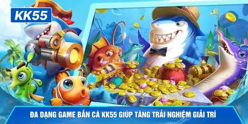 Đa dạng game bắn cá KK55 giúp tăng trải nghiệm giải trí