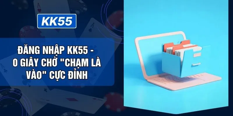 Đăng Nhập KK55 - 0 Giây Chờ "Chạm Là Vào" Cực Đỉnh