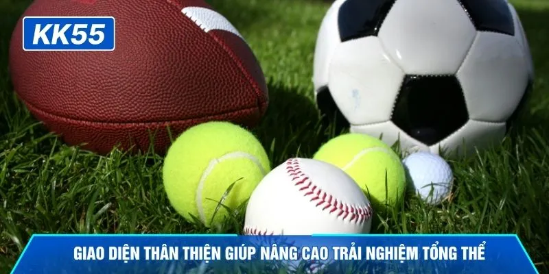 Giao diện thân thiện giúp nâng cao trải nghiệm tổng thể