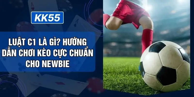 Luật C1 Là Gì? Hướng Dẫn Chơi Kèo Cực Chuẩn Cho Newbie