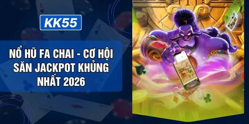 Nổ Hũ FA Chai - Cơ Hội Săn Jackpot Khủng Nhất 2026