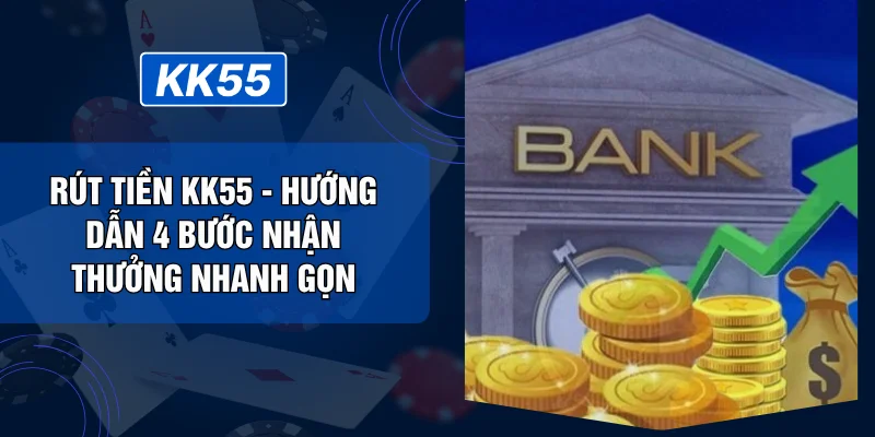 Rút Tiền KK55 - Hướng Dẫn 4 Bước Nhận Thưởng Nhanh Gọn