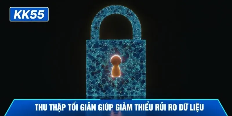 Thu thập tối giản giúp giảm thiểu rủi ro dữ liệu